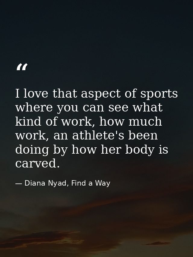 I love that aspect of sports where you can see what kind of work, how much work, an athlete's been doing by how her body — Diana Nyad, Find a Way