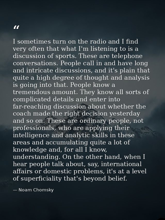 I sometimes turn on the radio and I find very often that what I'm listening to is a discussion of sports. These are tele — Noam Chomsky