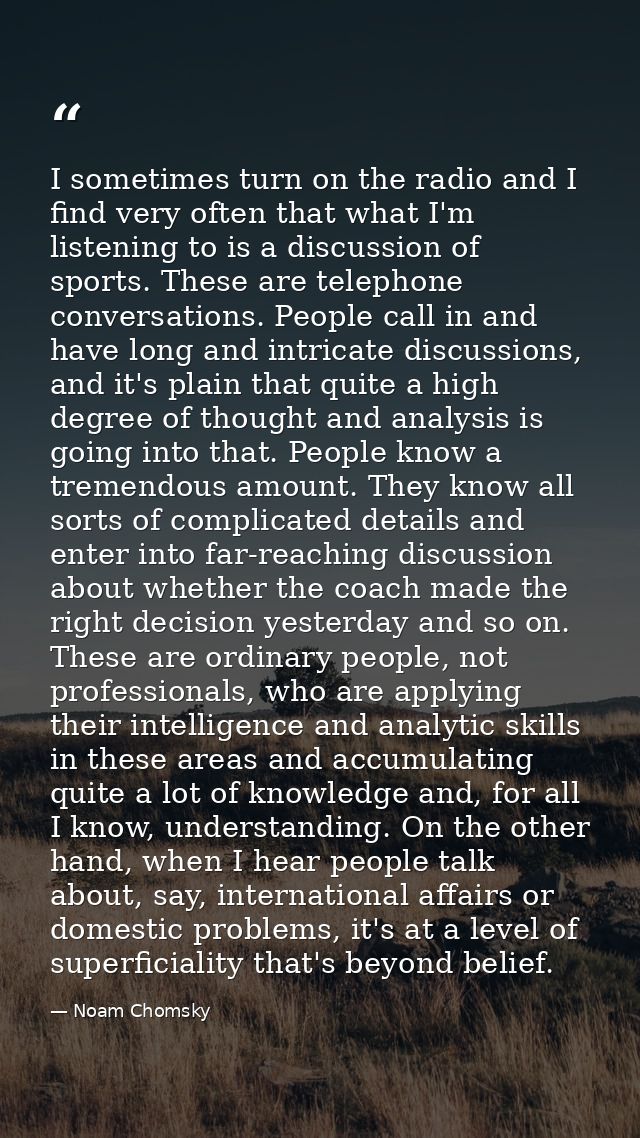 I sometimes turn on the radio and I find very often that what I'm listening to is a discussion of sports. These are tele — Noam Chomsky