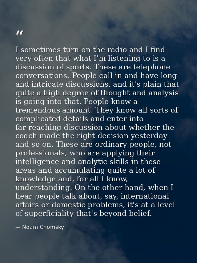 I sometimes turn on the radio and I find very often that what I'm listening to is a discussion of sports. These are tele — Noam Chomsky