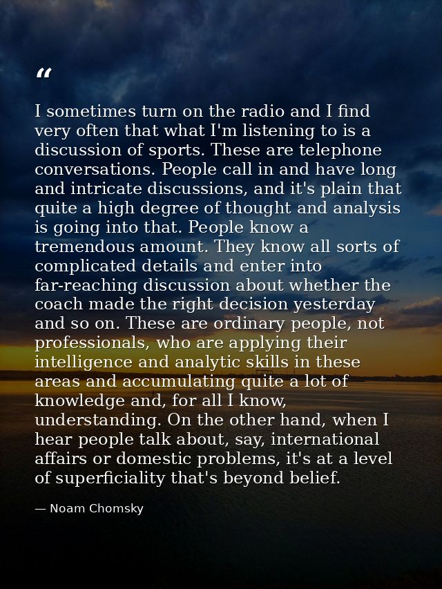 I sometimes turn on the radio and I find very often that what I'm listening to is a discussion of sports. These are tele — Noam Chomsky
