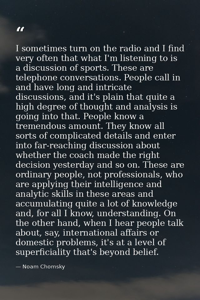 I sometimes turn on the radio and I find very often that what I'm listening to is a discussion of sports. These are tele — Noam Chomsky