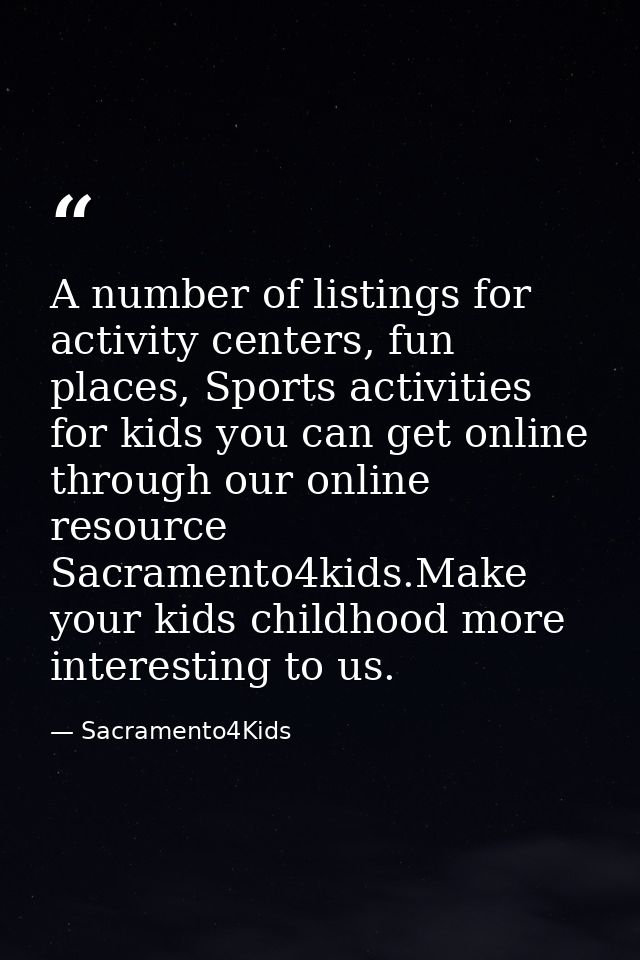 A number of listings for activity centers, fun places, Sports activities for kids you can get online through our online  — Sacramento4Kids