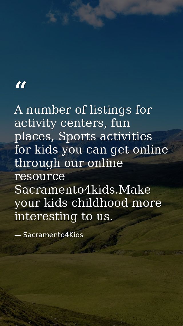 A number of listings for activity centers, fun places, Sports activities for kids you can get online through our online  — Sacramento4Kids