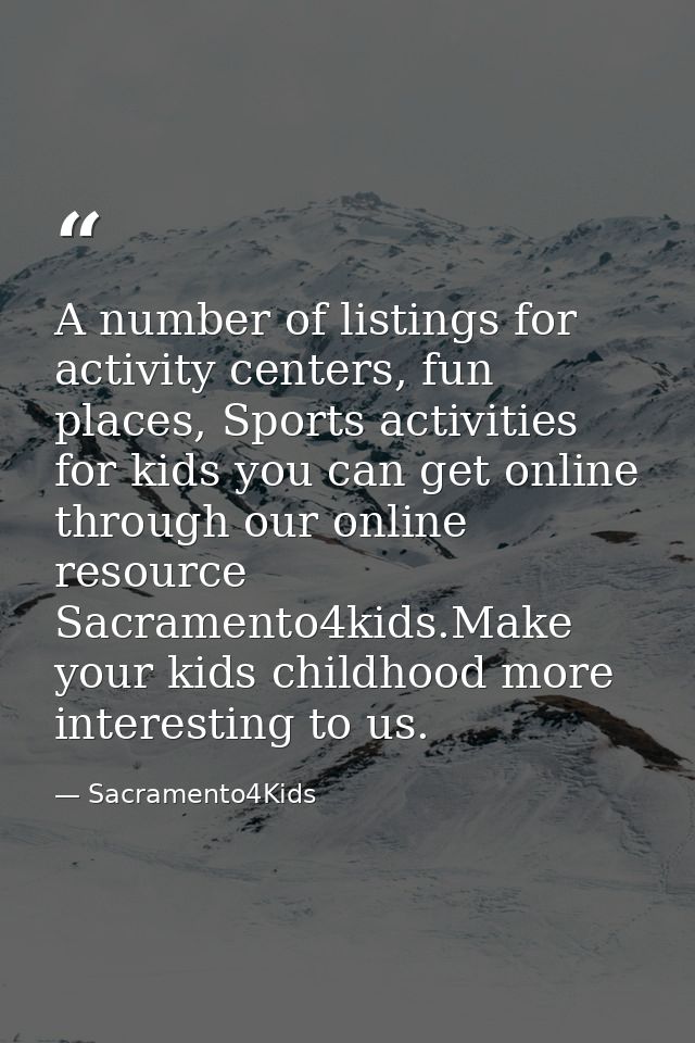 A number of listings for activity centers, fun places, Sports activities for kids you can get online through our online  — Sacramento4Kids
