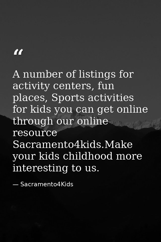 A number of listings for activity centers, fun places, Sports activities for kids you can get online through our online  — Sacramento4Kids
