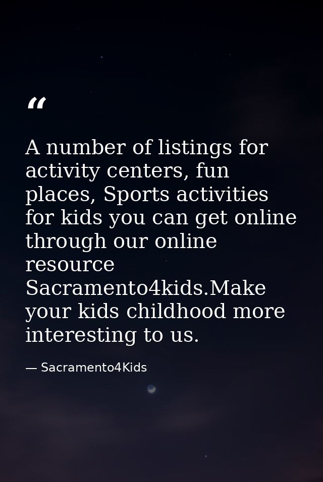 A number of listings for activity centers, fun places, Sports activities for kids you can get online through our online  — Sacramento4Kids