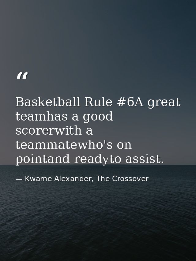 Basketball Rule #6A great teamhas a good scorerwith a teammatewho's on pointand readyto assist. — Kwame Alexander, The Crossover