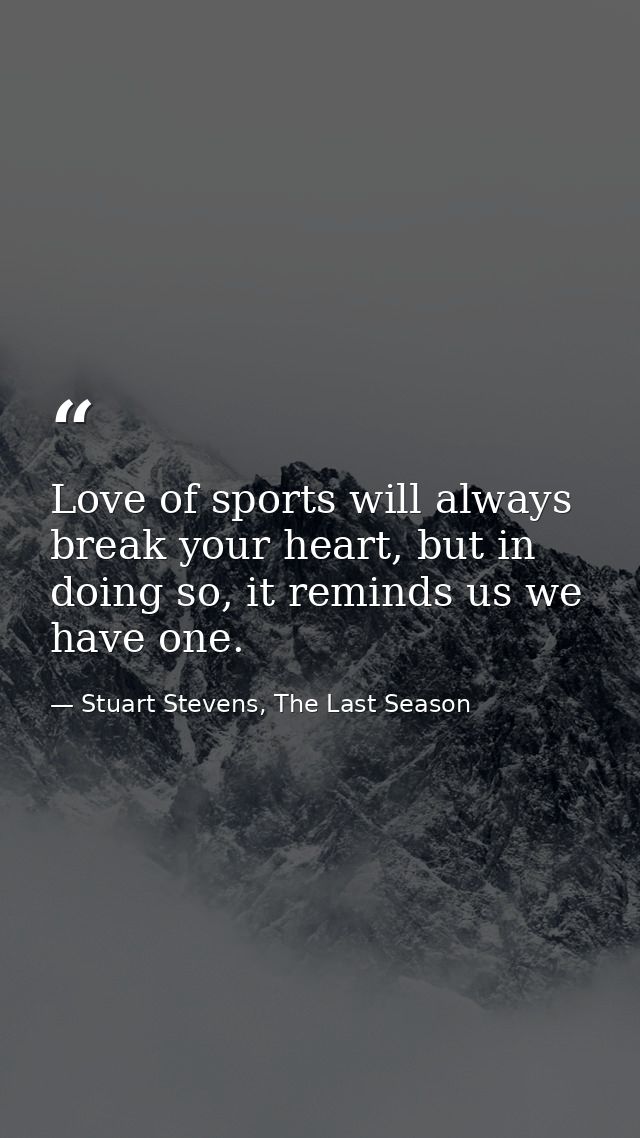 Love of sports will always break your heart, but in doing so, it reminds us we have one. — Stuart Stevens, The Last Season