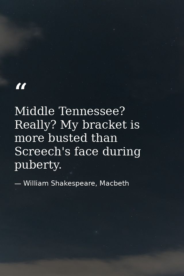 Middle Tennessee? Really? My bracket is more busted than Screech's face during puberty. — William Shakespeare, Macbeth