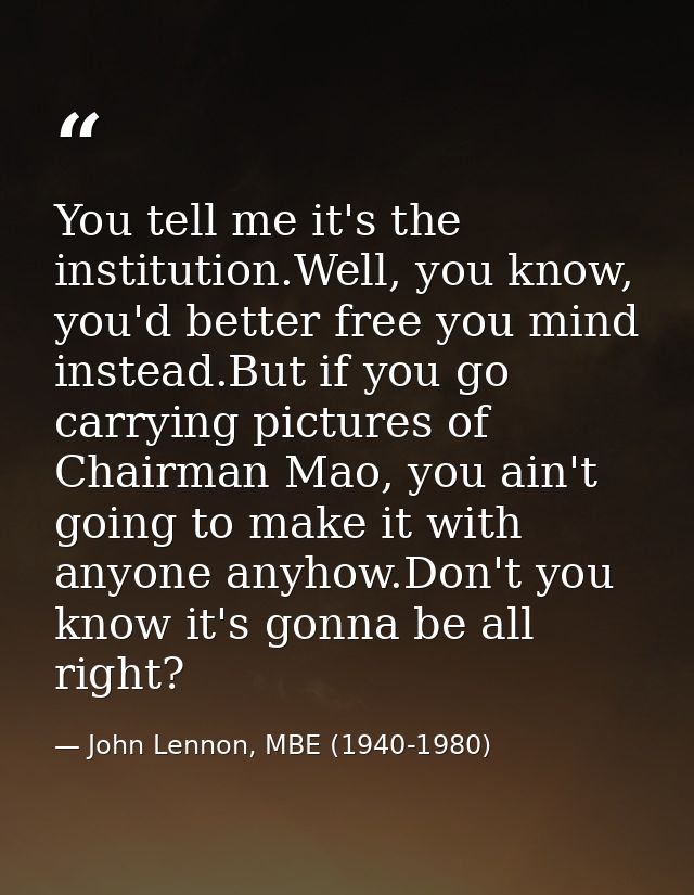 You tell me it's the institution.Well, you know, you'd better free you mind instead.But if you go carrying pictures of C — John Lennon, MBE (1940-1980)