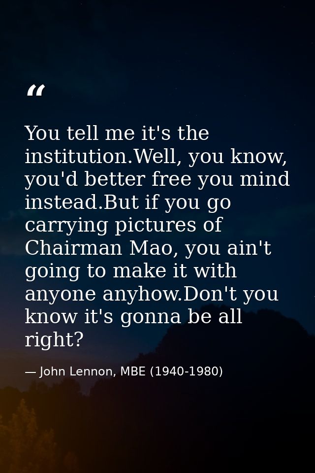 You tell me it's the institution.Well, you know, you'd better free you mind instead.But if you go carrying pictures of C — John Lennon, MBE (1940-1980)