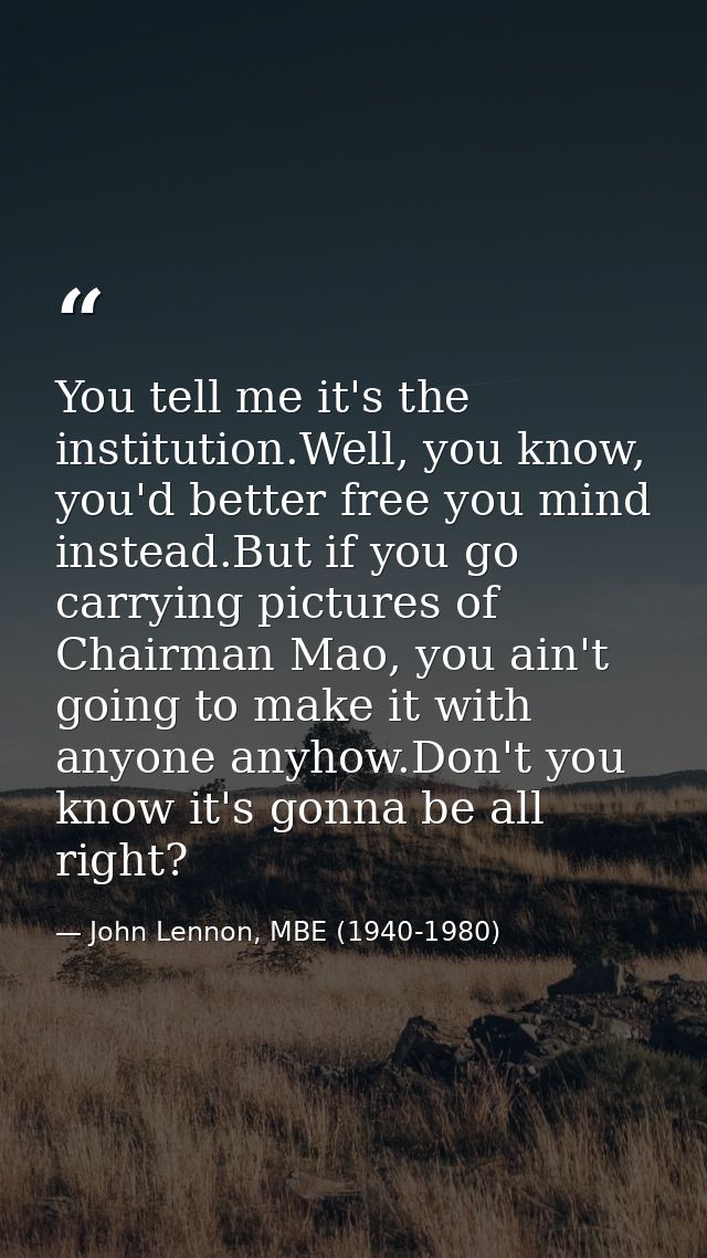 You tell me it's the institution.Well, you know, you'd better free you mind instead.But if you go carrying pictures of C — John Lennon, MBE (1940-1980)