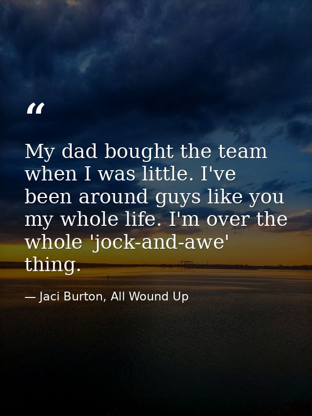 My dad bought the team when I was little. I've been around guys like you my whole life. I'm over the whole 'jock-and-awe — Jaci Burton, All Wound Up