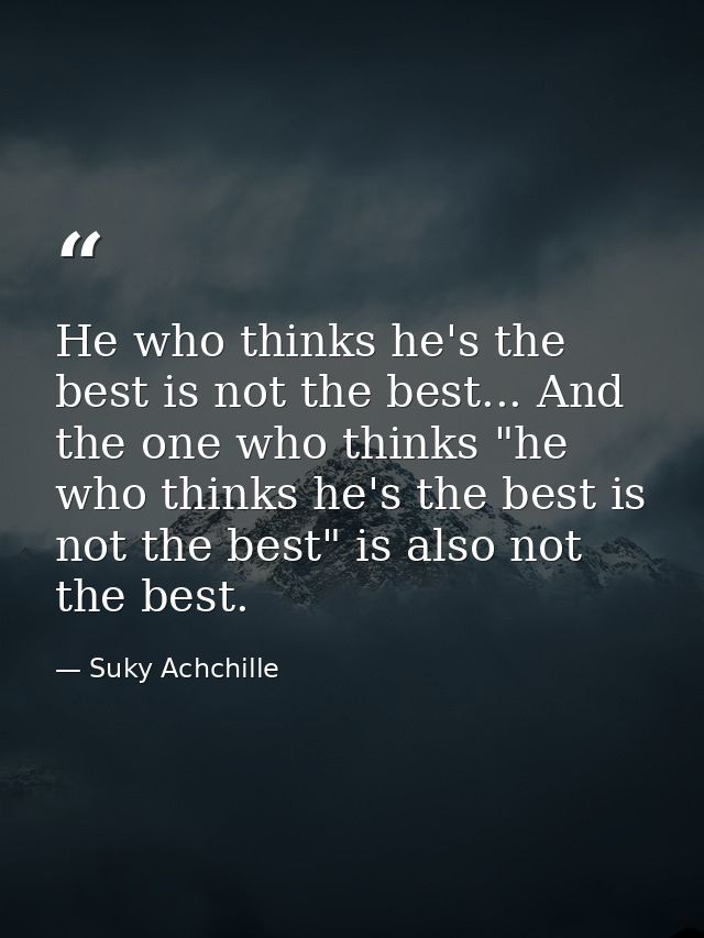 He who thinks he's the best is not the best... And the one who thinks "he who thinks he's the best is not the best" is a — Suky Achchille