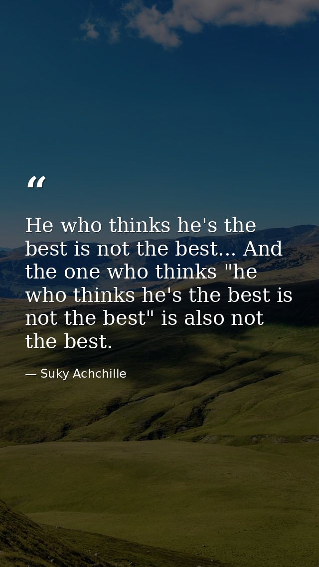 He who thinks he's the best is not the best... And the one who thinks "he who thinks he's the best is not the best" is a — Suky Achchille