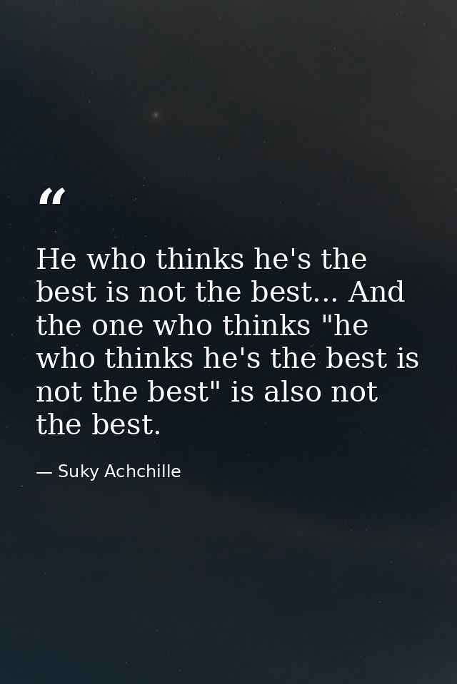 He who thinks he's the best is not the best... And the one who thinks "he who thinks he's the best is not the best" is a — Suky Achchille