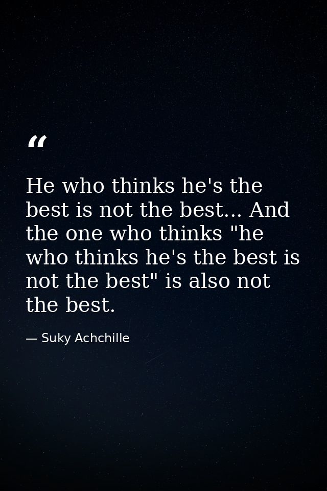 He who thinks he's the best is not the best... And the one who thinks "he who thinks he's the best is not the best" is a — Suky Achchille