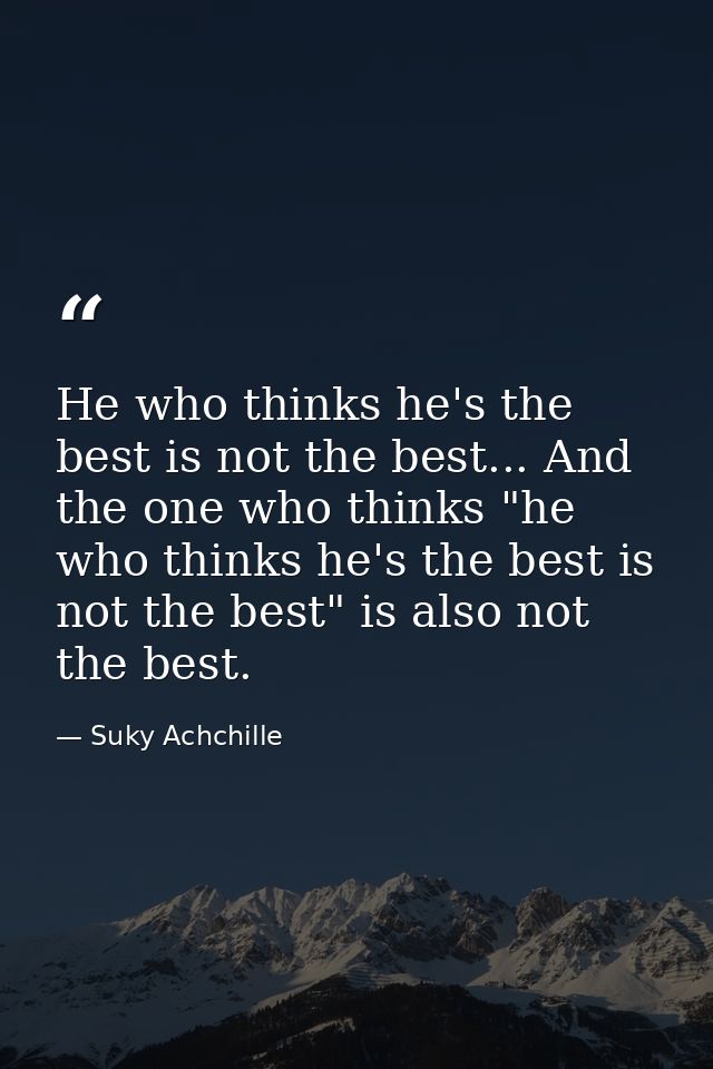 He who thinks he's the best is not the best... And the one who thinks "he who thinks he's the best is not the best" is a — Suky Achchille