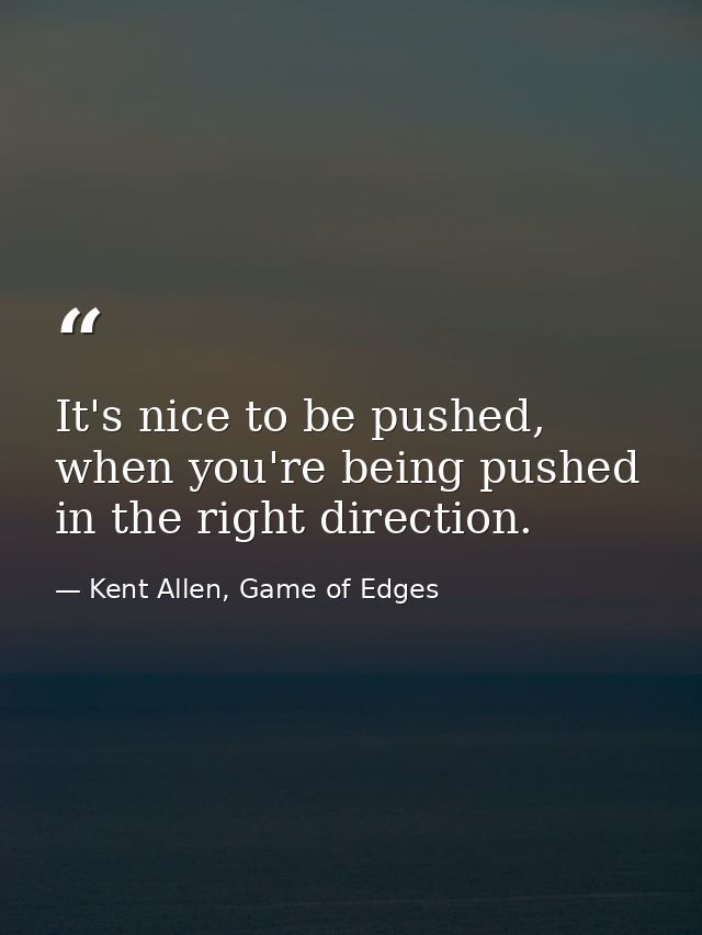 It's nice to be pushed, when you're being pushed in the right direction. — Kent Allen, Game of Edges