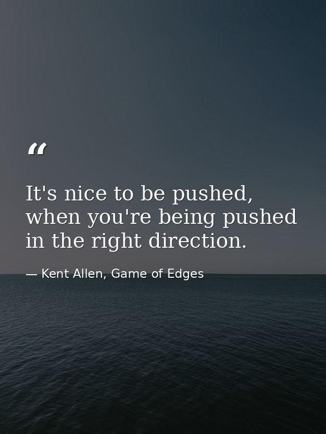 It's nice to be pushed, when you're being pushed in the right direction. — Kent Allen, Game of Edges