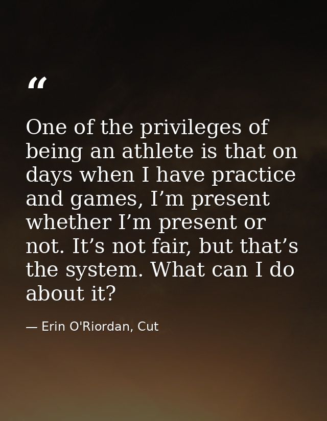 One of the privileges of being an athlete is that on days when I have practice and games, I’m present whether I’m presen — Erin O'Riordan, Cut