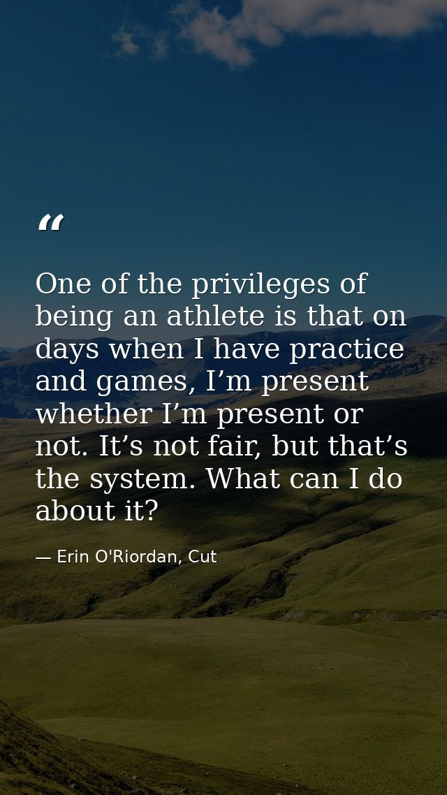One of the privileges of being an athlete is that on days when I have practice and games, I’m present whether I’m presen — Erin O'Riordan, Cut