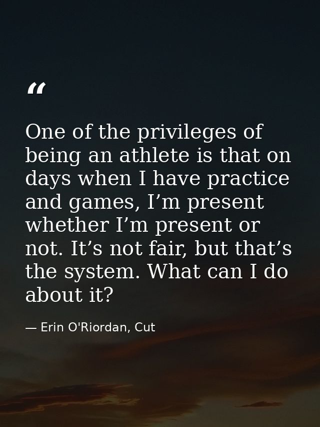 One of the privileges of being an athlete is that on days when I have practice and games, I’m present whether I’m presen — Erin O'Riordan, Cut