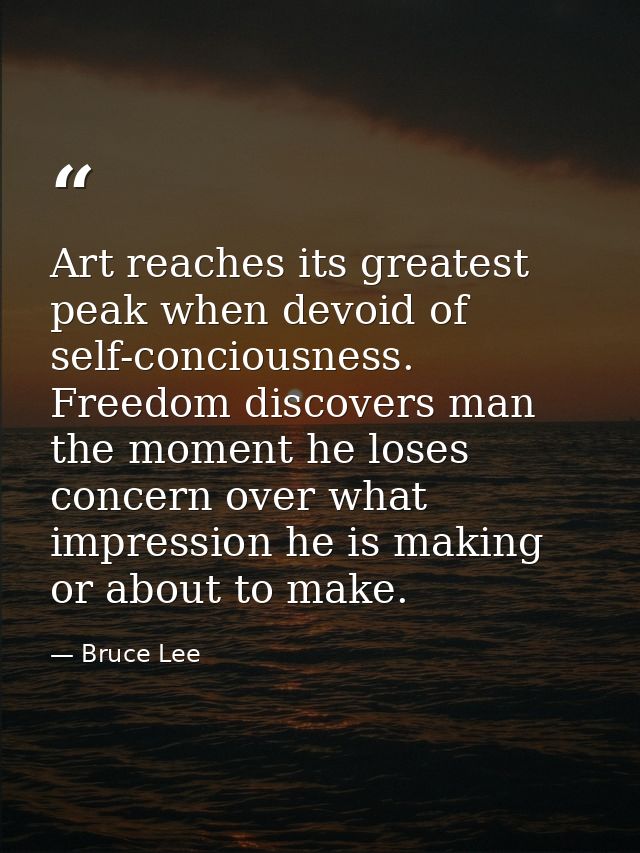 Art reaches its greatest peak when devoid of self-conciousness. Freedom discovers man the moment he loses concern over w — Bruce Lee