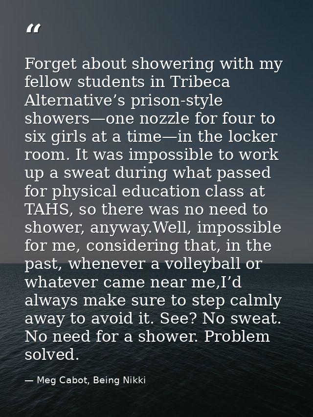 Forget about showering with my fellow students in Tribeca Alternative’s prison-style showers—one nozzle for four to six  — Meg Cabot, Being Nikki