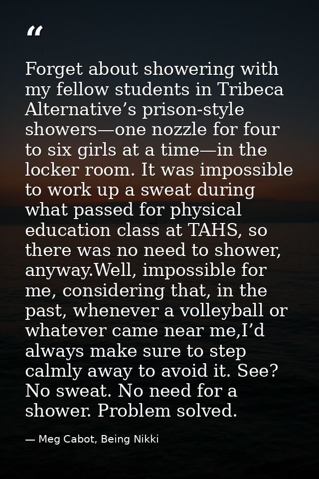 Forget about showering with my fellow students in Tribeca Alternative’s prison-style showers—one nozzle for four to six  — Meg Cabot, Being Nikki