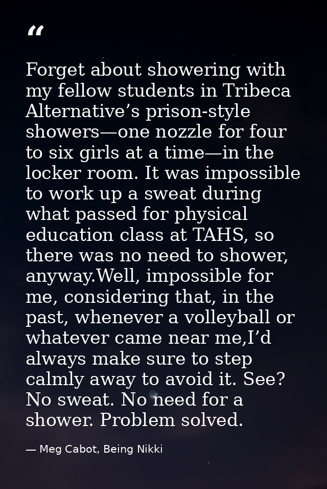 Forget about showering with my fellow students in Tribeca Alternative’s prison-style showers—one nozzle for four to six  — Meg Cabot, Being Nikki
