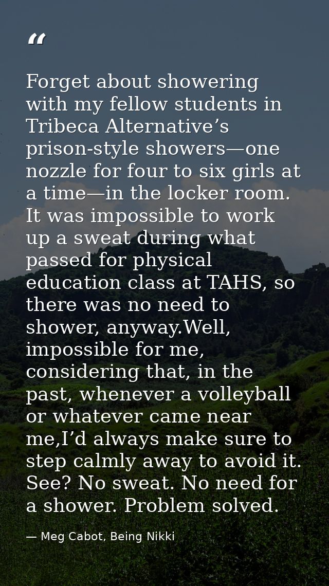 Forget about showering with my fellow students in Tribeca Alternative’s prison-style showers—one nozzle for four to six  — Meg Cabot, Being Nikki
