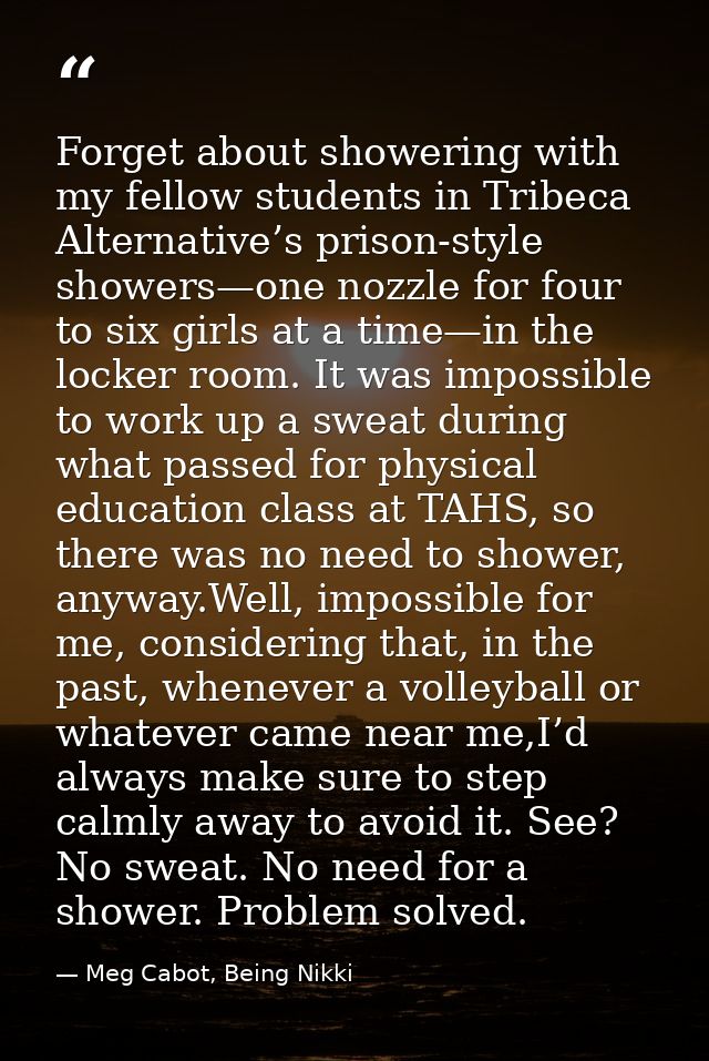 Forget about showering with my fellow students in Tribeca Alternative’s prison-style showers—one nozzle for four to six  — Meg Cabot, Being Nikki