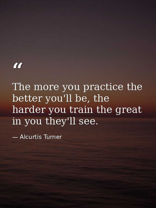 The more you practice the better you'll be, the harder you train the great in you they'll see. — Alcurtis Turner
