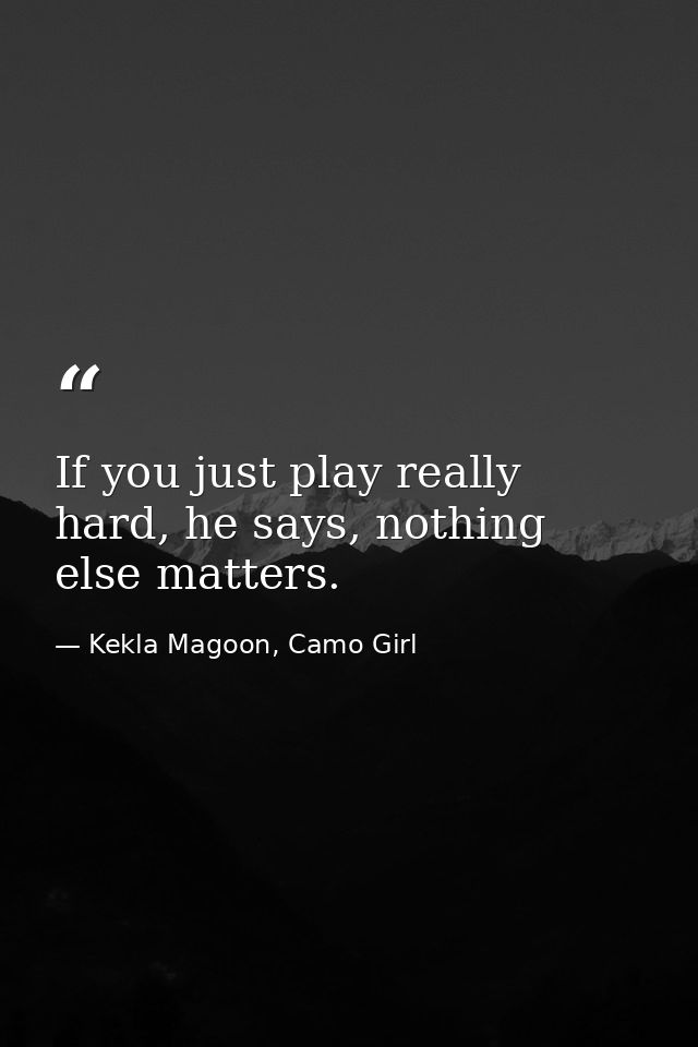 If you just play really hard, he says, nothing else matters. — Kekla Magoon, Camo Girl