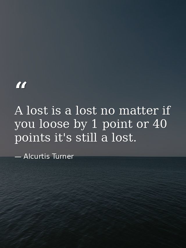 A lost is a lost no matter if you loose by 1 point or 40 points it's still a lost. — Alcurtis Turner
