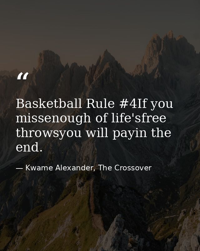 Basketball Rule #4If you missenough of life'sfree throwsyou will payin the end. — Kwame Alexander, The Crossover