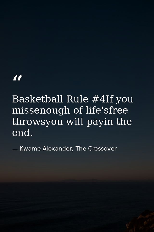 Basketball Rule #4If you missenough of life'sfree throwsyou will payin the end. — Kwame Alexander, The Crossover