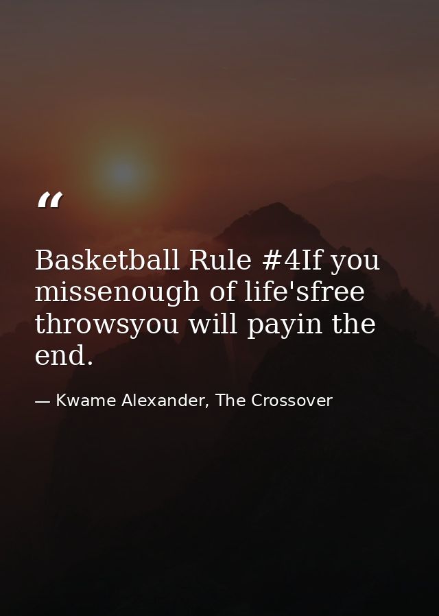 Basketball Rule #4If you missenough of life'sfree throwsyou will payin the end. — Kwame Alexander, The Crossover