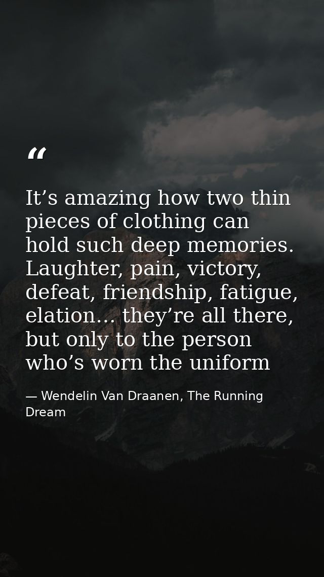 It’s amazing how two thin pieces of clothing can hold such deep memories. Laughter, pain, victory, defeat, friendship, f — Wendelin Van Draanen, The Running Dream