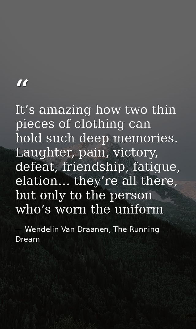 It’s amazing how two thin pieces of clothing can hold such deep memories. Laughter, pain, victory, defeat, friendship, f — Wendelin Van Draanen, The Running Dream