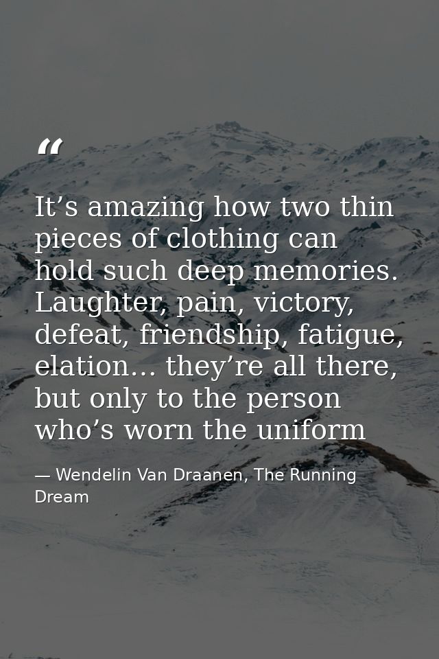 It’s amazing how two thin pieces of clothing can hold such deep memories. Laughter, pain, victory, defeat, friendship, f — Wendelin Van Draanen, The Running Dream
