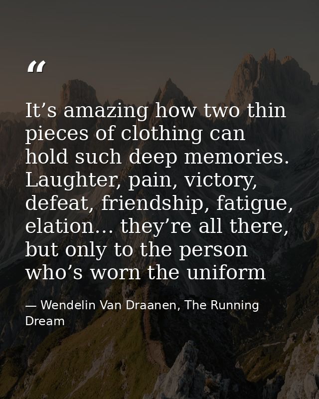 It’s amazing how two thin pieces of clothing can hold such deep memories. Laughter, pain, victory, defeat, friendship, f — Wendelin Van Draanen, The Running Dream