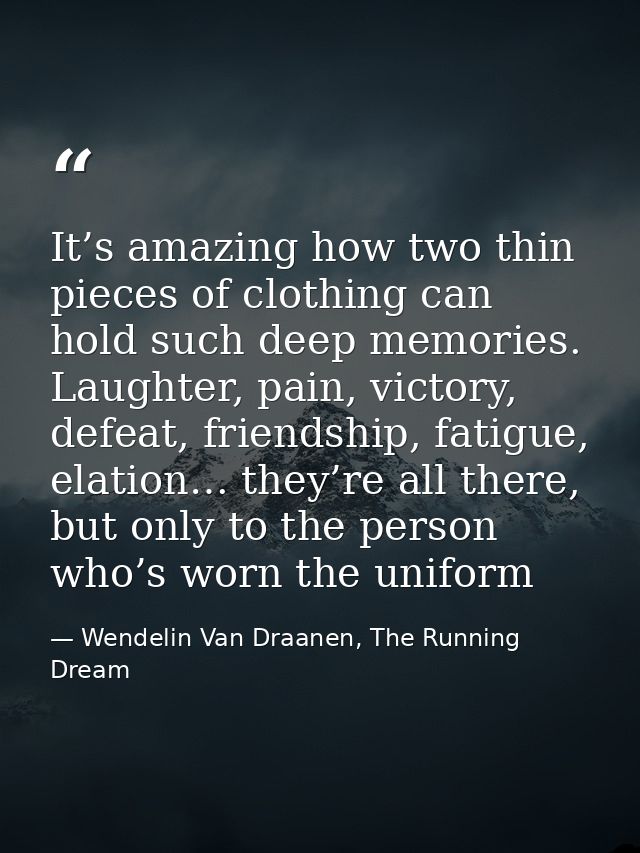 It’s amazing how two thin pieces of clothing can hold such deep memories. Laughter, pain, victory, defeat, friendship, f — Wendelin Van Draanen, The Running Dream