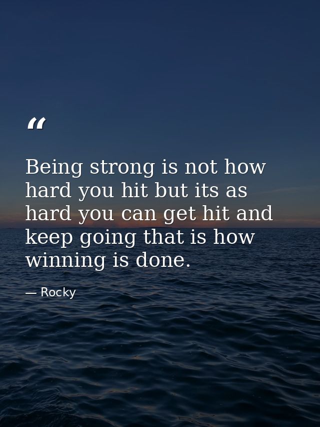 Being strong is not how hard you hit but its as hard you can get hit and keep going that is how winning is done. — Rocky