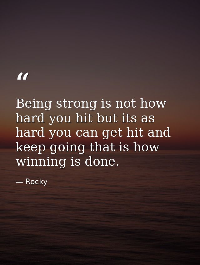 Being strong is not how hard you hit but its as hard you can get hit and keep going that is how winning is done. — Rocky