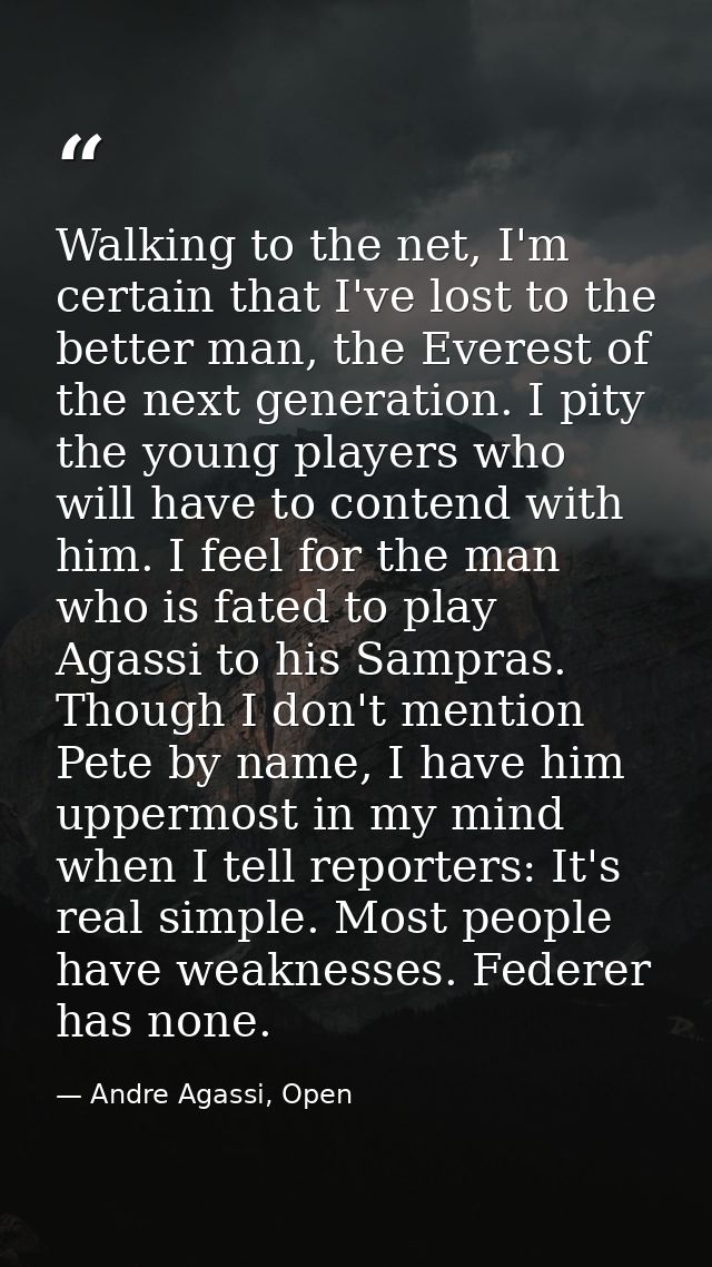Walking to the net, I'm certain that I've lost to the better man, the Everest of the next generation. I pity the young p — Andre Agassi, Open