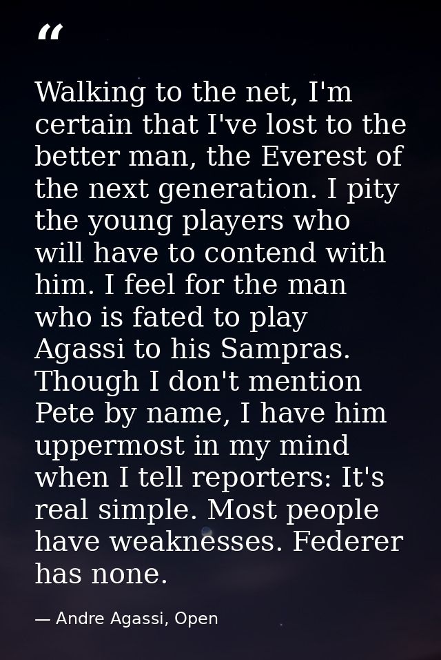 Walking to the net, I'm certain that I've lost to the better man, the Everest of the next generation. I pity the young p — Andre Agassi, Open