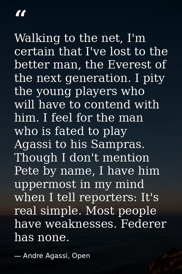 Walking to the net, I'm certain that I've lost to the better man, the Everest of the next generation. I pity the young p — Andre Agassi, Open